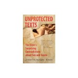 Unprotected Texts: The Bible's Surprising Contradictions about Sex and Desire