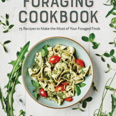 Foraging Cookbook: 75 Recipes to Make the Most of Your Foraged Finds