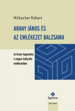 Arany J&aacute;nos &eacute;s az eml&eacute;kezet balzsama. Az Arany-hagyom&aacute;ny a magyar kultur&aacute;lis eml&eacute;kezetben. - Milbacher R&oacute;bert