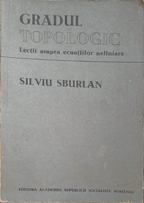 GRADUL TOPOLOGIC. LECTII ASUPRA ECUATIILOR NELINIARE-SILVIU SBURLAN foto