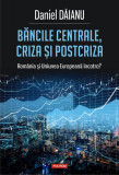 Băncile centrale, criza și postcriza. Rom&acirc;nia și Uniunea Europeană &icirc;ncotro? - Paperback brosat - Daniel Dăianu - Polirom