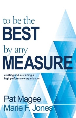 To Be the Best By Any Measure: Creating and Sustaining a High Performance Organization