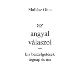 Az angyal v&aacute;laszol - kis besz&eacute;lget&eacute;sek tegnap &eacute;s ma - Mall&aacute;sz Gitta