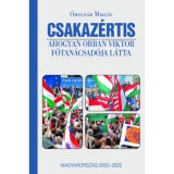 Csakaz&eacute;rtis - Ahogyan Orb&aacute;n Viktor főtan&aacute;csad&oacute;ja l&aacute;tta, Magyarorsz&aacute;g 2002-2022 - &Oacute;moln&aacute;r Mikl&oacute;s