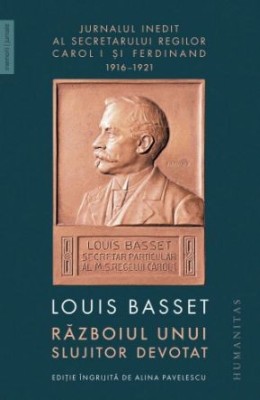 Razboiul unui slujitor devotat. Jurnalul inedit al secretarului particular al regelui Ferdinand I (1916-1921) - Louis Basset foto