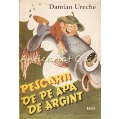 Pescarii De Pe Apa De Argint - Damian Ureche - Ilustratii: Gabriel Bratu