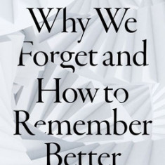 Why We Forget and How to Remember Better: The Science Behind Memory