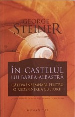 IN CASTELUL LUI BARBA ALBASTRA. CATEVA INSEMNARI PENTRU O REDEFINIRE A CULTURII-GEORGE STEINER-321063