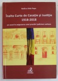 INALTA CURTE DE CASATIE SI JUSTITIE ( 1918 - 2018 ) , UN SECOL IN ASIGURAREA UNEI PRACTICI JUDICIARE UNITARE de RODICA AIDA POPA , 2018