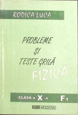 PROBLEME SI TESTE GRILA FIZICA. CLASA A X-A F1-RODICA LUCA-261464 foto