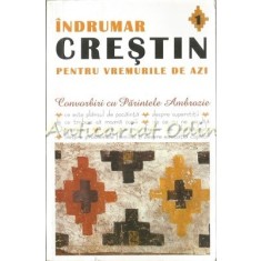 Indrumar Crestin Pentru Vremurile De Azi I - Convorbiri Cu Parintele Ambrozie