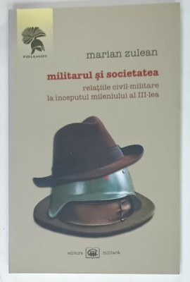 MILITARUL SI SOCIETATEA , RELATIILE CIVIL - MILITARE LA INCEPUTUL MILENIULUI AL III - LEA de MARIAN ZULEAN , 2008 , DEDICATIE * foto