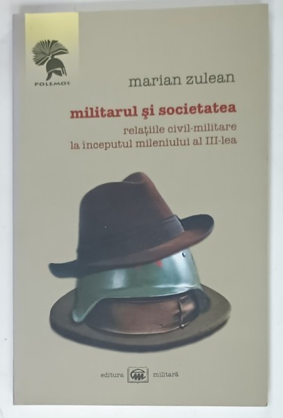 MILITARUL SI SOCIETATEA , RELATIILE CIVIL - MILITARE LA INCEPUTUL MILENIULUI AL III - LEA de MARIAN ZULEAN , 2008 , DEDICATIE *