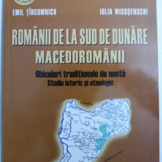 ROMANII DE LA SUD DE DUNARE - MACEDOROMANII - OBICEIURI TRADITIONALE DE NUNTA , STUDIU ISTORIC SI GEOGRAFIC de EMIL TIRCOMNICU si IULIA WISOSENSCHI ,