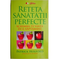 Reteta sanatatii perfecte. Schimba-ti viata in 6 saptamani &ndash; Patrick Holford