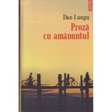 Cumpara ieftin Dan Lungu - Proza cu amanuntul - 128304