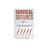 Surgical Sutures: A Practical Guide of Surgical Knots and Suturing Techniques Used in Emergency Rooms, Surgery, and General Medicine