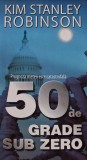50 de grade sub zero, Kim Stanley Robinson, Editura Tritonic, 2008, brosata, 510 pagini, SF &amp; Fantasy