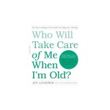 Who Will Take Care of Me When I'm Old?: Plan Now to Safeguard Your Health and Happiness in Old Age