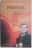 Franta pe care uitam s-o iubim - Andrei Makine, Carte Istorie, Editura necunoscuta