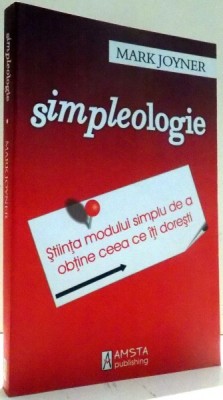 SIMPLEOLOGIE, STIINTA MODULUI SIMPLU DE A OBTINE CEEA CE ITI DORESTI de MARK JOYNER , 2007 foto