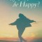 Why Not be Happy?