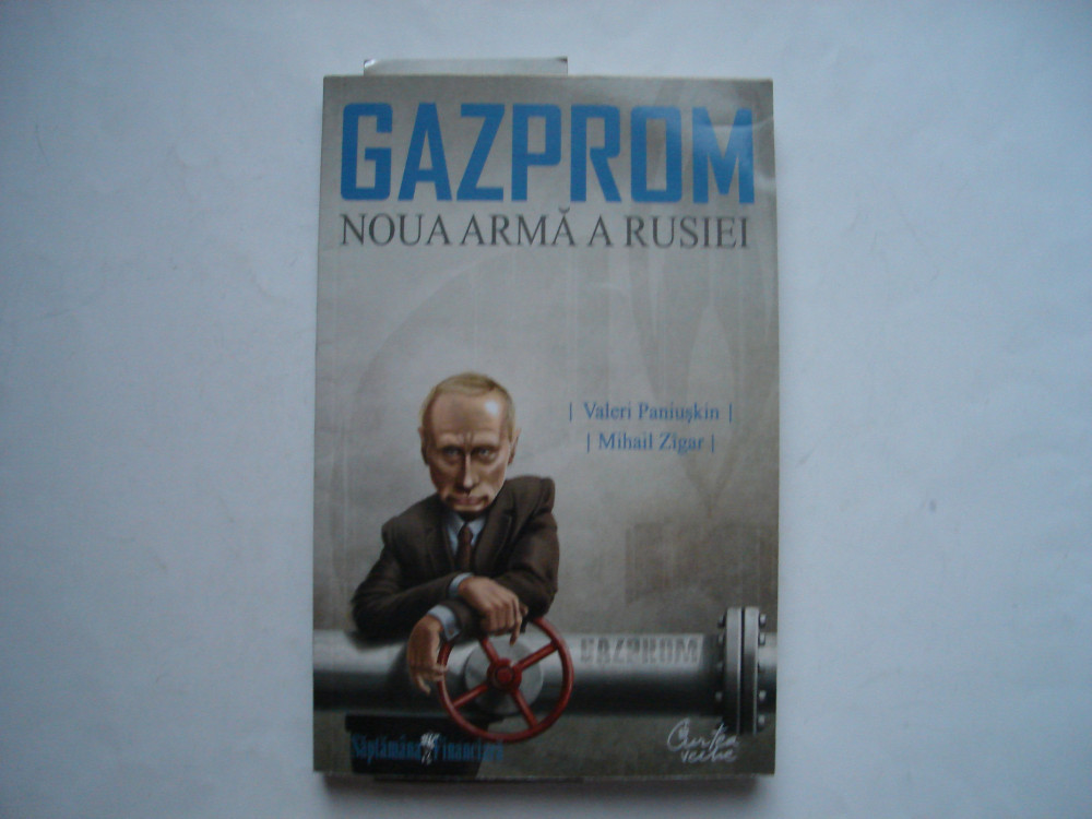 Gazprom. Noua arma a Rusiei - Valeri Paniuskin, Mihail Zigar, Curtea Veche,  2008 | Okazii.ro