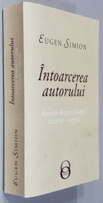 INTOARCEREA AUTORULUI - ESEURI DESPRE RELATIA CREATOR - OPERA de EUGEN SIMION , 2019 foto