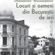 Amintirile Bucurestilor Vol.3: Locuri si oameni din Bucurestii de ieri - Dan Rosca