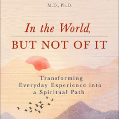 In the World, But Not of It: Transforming Everyday Experience Into a Spiritual Path