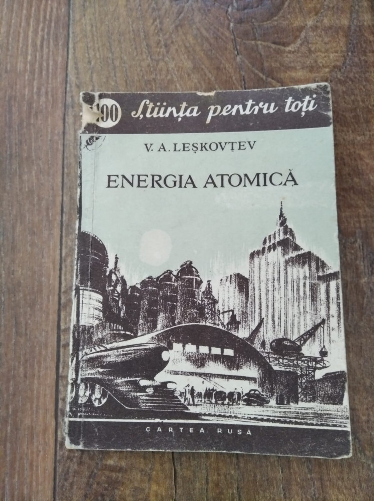 Energia atomica, V.A.Leskovtev, Stiinta pentru toti, 1955 | Okazii.ro
