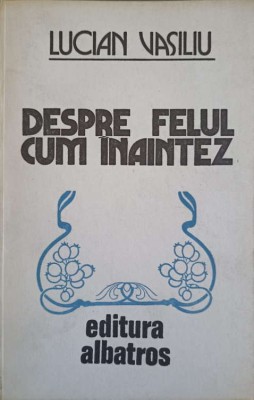 DESPRE FELUL CUM INAINTEZ. VERSURI (CU DEDICATIA AUTORULUI CATRE PICTORUL VAL. GHEORGHIU)-LUCIAN VASILIU-253255 foto