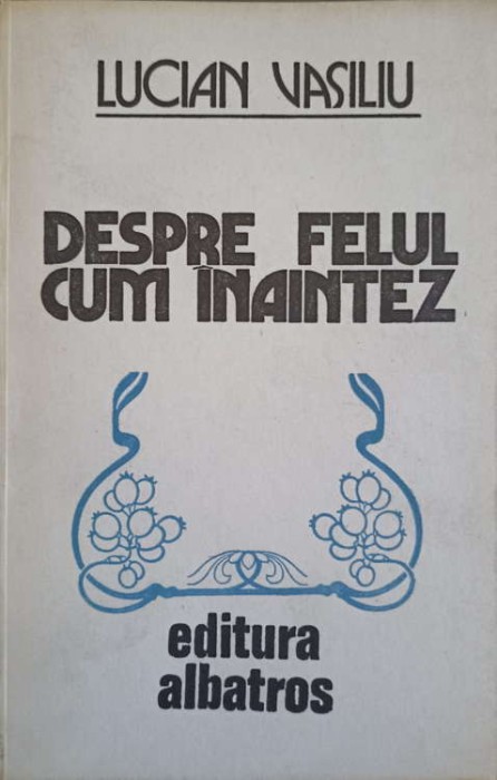 DESPRE FELUL CUM INAINTEZ. VERSURI (CU DEDICATIA AUTORULUI CATRE PICTORUL VAL. GHEORGHIU)-LUCIAN VASILIU-253255