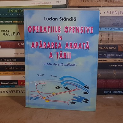 LUCIAN STANCILA - OPERATIILE OFENSIVE IN APARAREA ARMATA A TARII : ESEU DE ARTA MILITARA , 2002 * foto