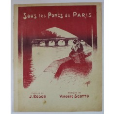 SOUS LES PONTS DE PARIS , paroles de J. RODOR , musique de VINCENT SCOTTO , INCEPUT DE SECOL XX , PARTITURA