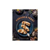 Forage &amp; Feast: Recipes for Bringing Mushrooms &amp; Wild Plants to Your Table: A Cookbook