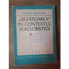 SEZATOAREA IN CONTEXTUL FOLCLORISTICII de PETRU URSACHE , Bucuresti 1972