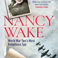 Nancy Wake: World War Two's Most Rebellious Spy