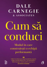 Cum sa conduci. Modul in care construiesti o echipa performanta - Dale Carnegie Associates foto