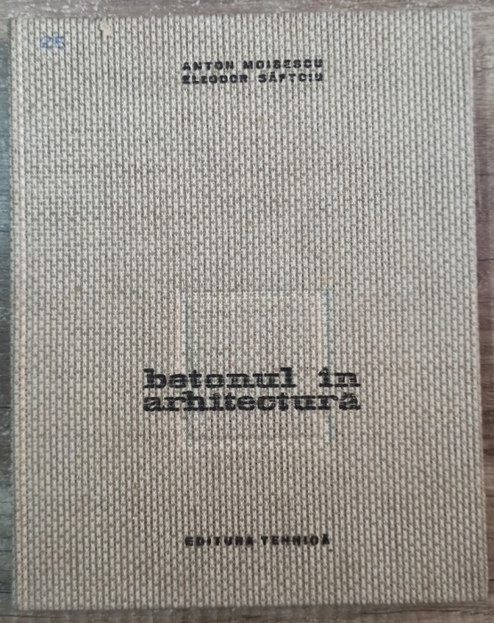 Betonul in arhitectura - Anton Moisescu, Eleodor Saftoiu