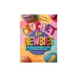 Crochet for Newbies: An Absolute Beginner's Guide to Crafting With Yarn