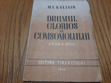 DRUMUL GLORIOS AL COMSOMOLULUI - M. I. Kalinin - Tineretului, 1948, 103 p., Alta editura