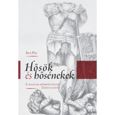 Hős&amp;ouml;k &amp;eacute;s hős&amp;eacute;nekek - A magyar hősk&amp;ouml;lt&amp;eacute;szet Zr&amp;iacute;nyi előtt - &amp;Aacute;cs P&amp;aacute;l foto