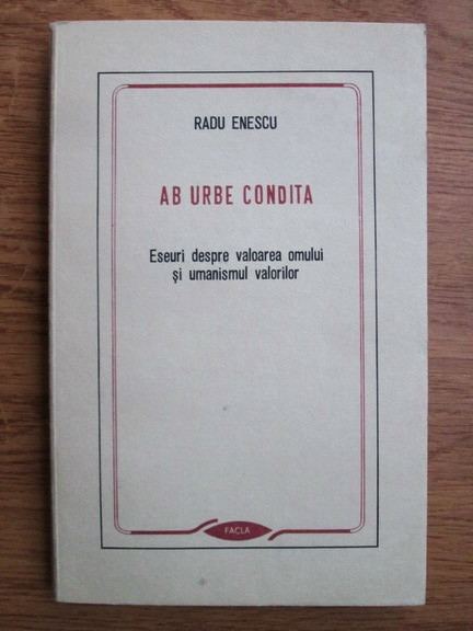 Radu Enescu - Ab urbe condita. Eseuri despre valoarea omului si umanismul...