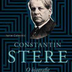 Constantin Stere. O biografie - Iurie Colesnic