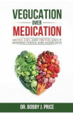 Vegucation Over Medication: The Myths, Lies, And Truths About Modern Foods And Medicines - Bobby J. Price