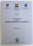 140 DE ANI DE LA UNIREA DOBROGEI CU ROMANIA - STUDII ISTORICE , coordonatori STEFAN COMAN ...CONSTANTIN DANIEL ARHIRE , 2018