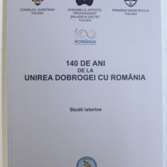 140 DE ANI DE LA UNIREA DOBROGEI CU ROMANIA - STUDII ISTORICE , coordonatori STEFAN COMAN ...CONSTANTIN DANIEL ARHIRE , 2018