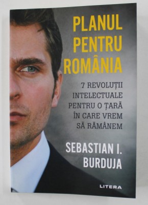 PLANUL PENTRU ROMANIA - 7 REVOLUTII INTELECTUALE PENTRU O TARA IN CARE VREM SA RAMANEM de SEBASTIAN I. BURDUJA , 2020 , DEDICATIE* foto
