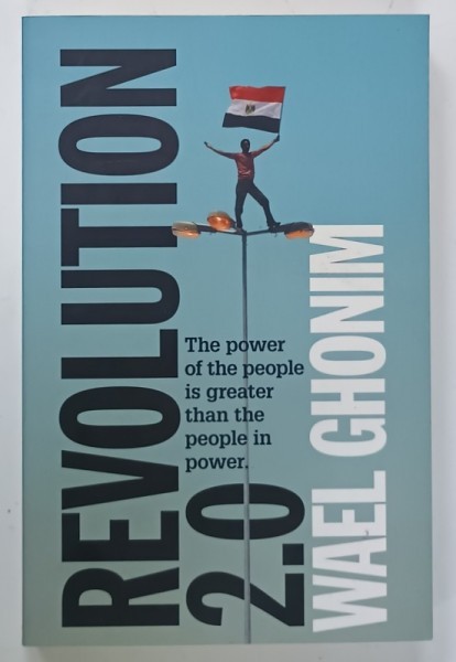 REVOLUTION 2.0 by WAEL GHONIM , THE POWER OF THE PEOPLE IS GREATER THEAN THE PEOPLE IN POWER , 2012